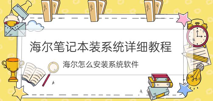 海尔笔记本装系统详细教程 海尔怎么安装系统软件？